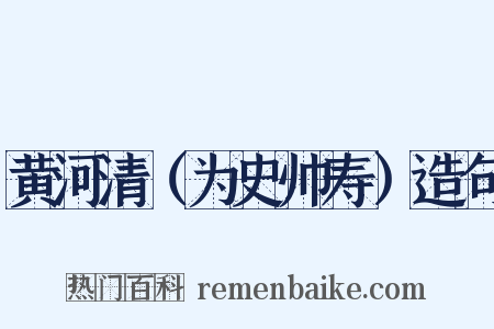 黄河清（为史帅寿）造句是什么意思的图片